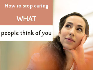How to stop caring what people think of you